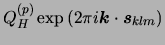 $Q_{H}^{(p)} \exp{(2\pi i \vec{k}\cdot \vec{s}_{klm})}$