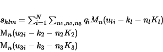 \begin{eqnarray*}
\vec{s}_{klm} = & & \sum_{i=1}^{N} \sum_{n_{1},n_{2},n_{3}}...
..._{2i}-k_{2}-n_{2}K_{2}) \\
& & M_{n}(u_{3i}-k_{3}-n_{3}K_{3})
\end{eqnarray*}