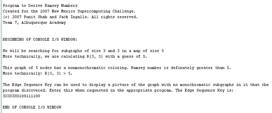 Figure 3: The console output window for the inputs in Figure 1. As the table in Appendix C states, R(3, 3,) is > the guess, 5. The Edge Sequence Key, displayed because there is a graphing with no monochromatic colorings, is 5X3X3X0100111100.